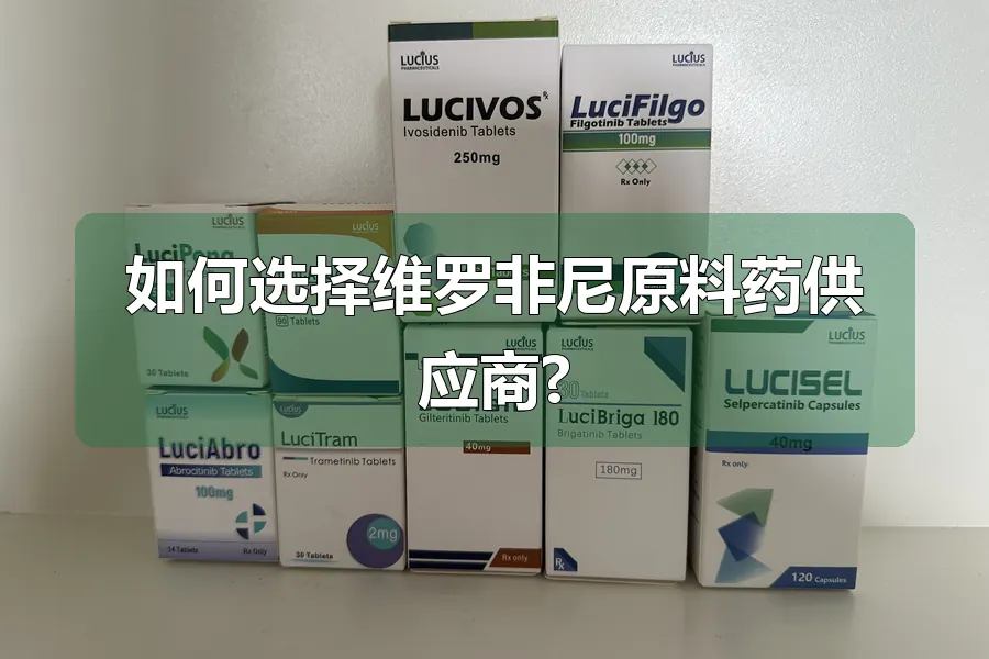 如何选择维罗非尼原料药供应商?